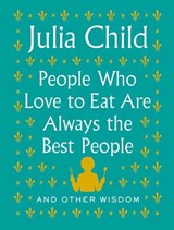 People Who Love to Eat Are Always the Best People - Julia Child - 9780525658795