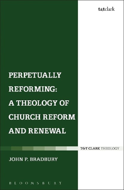 Perpetually Reforming: A Theology of Church Reform and Renewal, Dr John P. Bradbury - Gebonden - 9780567644091