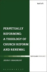 Perpetually Reforming: A Theology of Church Reform and Renewal - Dr John P. Bradbury - 9780567656896