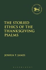 The Storied Ethics of the Thanksgiving Psalms - JOSHUA T. (JOHN LELAND CENTER FOR THEOLOGICAL STUDIES,  USA) James - 9780567686930
