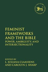 Feminist Frameworks and the Bible - PROF L. JULIANA (UNIVERSITY OF STELLENBOSCH,  South Africa) Claassens ; Professor Carolyn J.  (Yale Divinity School, USA) Sharp - 9780567688088