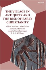 The Village in Antiquity and the Rise of Early Christianity - Alan Cadwallader ; Professor James R. Harrison ; Professor Angela Standhartinger ; Professor L. L. Welborn - 9780567695956