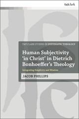 Human Subjectivity 'in Christ' in Dietrich Bonhoeffer's Theology - DR JACOB (ST MARY'S UNIVERSITY,  UK) Phillips - 9780567698278