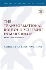 The Transformational Role of Discipleship in Mark 10:13-16 - DR. KATHERINE JOY KIHLSTROM (ST. MARY'S COLLEGE OF CALIFORNIA,  USA) Timpte - 9780567699749
