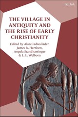The Village in Antiquity and the Rise of Early Christianity - Alan (Charles Sturt University Cadwallader ; Professor James R. (Sydney College of Divinity Harrison ; Professor Angela (Phipps University Marburg Standhartinger - 9780567714008