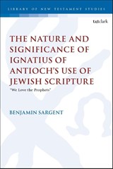 The Nature and Significance of Ignatius of Antioch’s use of Jewish Scripture - Revd Dr Benjamin (Wycliffe Hall Sargent - 9780567715975