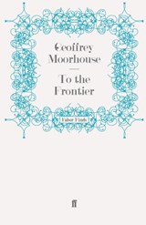 To the Frontier - MOORHOUSE,  Geoffrey - 9780571247219