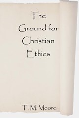 The Ground for Christian Ethics - T M Moore - 9780578020075