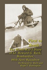 First to Bomb - The World War I Diary of Lt. Howard G. Rath, Bombardier, 96th Aero Squadron - Howard G Rath ; Hugh T Harrington - 9780578325187