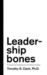 Leadership Bones: 5 Lessons to Lead Anyone, Anywhere, Anytime - Timothy R. Clark - 9780578451039