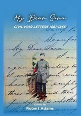 My Dear Sara Civil War Letters 1861-1865 - Robert Adams - 9780578946528