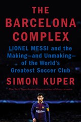 The Barcelona Complex: Lionel Messi and the Making--And Unmaking--Of the World's Greatest Soccer Club - Simon Kuper - 9780593297711
