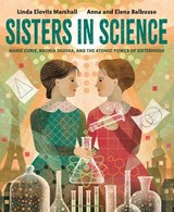 Sisters in Science: Marie Curie, Bronia Dluska, and the Atomic Power of Sisterhood - Linda Elovitz Marshall - 9780593377598