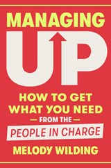 Managing Up: How to Get What You Need from the People in Charge - Melody Wilding - 9780593444658