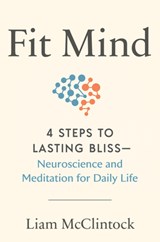 Fit Mind: 4 Steps to Lasting Bliss--Neuroscience and Meditation for Daily Life - Liam McClintock - 9780593538753