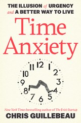 Time Anxiety: The Illusion of Urgency and a Better Way to Live - Chris Guillebeau - 9780593799550