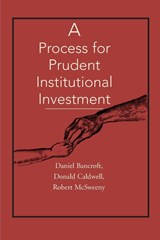 A Process for Prudent Institutional Investment - Daniel C Bancroft ; Donald J Caldwell ; Robert H McSweeny - 9780595150922