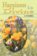 Happiness is Divine - A P Sharma - 9780595178711