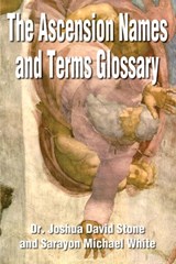 The Ascension Names and Terms Glossary - Dr Joshua David Stone ; Sarayon Michael White - 9780595187874