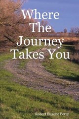 Where The Journey Takes You - Robert Eugene Perry - 9780615145723