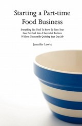 Starting a Part-time Food Business: Everything You Need to Know to Turn Your Love for Food Into a Successful Business Without Necessarily Quitting You - Jennifer Lewis - 9780615437644