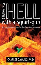 Charging Hell with a Squirt-gun: An Inspirational Instruction for Soul-winners - Charles O. Young Phd - 9780615500805