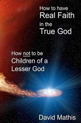 How to Have Real Faith in the True God - David B Mathis - 9780615534480