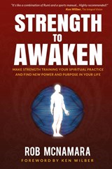 Strength to Awaken, Make Strength Training Your Spiritual Practice and Find New Power and Purpose in Your Life - Robert Lundin McNamara - 9780615544601