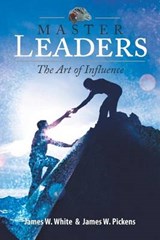Master Leaders, The Art of Influence - James W Pickens ; James W White - 9780615570938