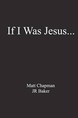 If I Was Jesus... - Jr Baker ; Matt Chapman - 9780615597454