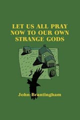 Let Us All Pray Now To Our Own Strange Gods - BRANTINGHAM,  John - 9780615765587