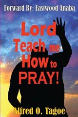 Lord Teach me How to PRAY! - Alfred O. Tagoe - 9780615778723