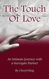 The Touch of Love: An Intimate Journey with a Surrogate Partner - Cheryl King - 9780615801889