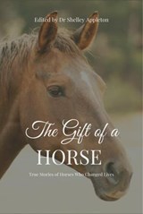 The Gift of a Horse - True Stories of Horses Who Changed Lives - Dr Shelley Appleton ; Kathryn Knoll ; Samantha Soltoggio ; Jodie Luck ; Fiona Brown ; Loretta Pearson ; Rae Gunn ; Sarah Neilson ; Kate Denny ; Isabelle Chandler ; Lisa Gliddon - 9780645313505