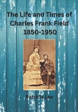 The Life and Times of Charles Frank Field 1850-1950 - Patricia Lee - 9780645652420