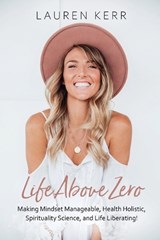 Life Above Zero: Making Mindset Manageable, Health Holistic, Spirituality Science and Life Liberating - KERR,  Lauren - 9780648728030