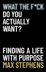 What the F*ck Do You Actually Want? - Max Stephens - 9780648938644