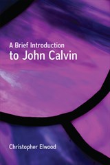 A Brief Introduction to John Calvin - Christopher Elwood - 9780664262242