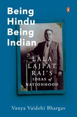 Being Hindu, Being Indian: Lala Lajpat Rai's Ideas of Nationhood - Vanya Vaidehi Bhargava - 9780670094073