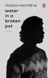 Water in a Broken Pot: A Memoir: A Book about Longing, Loss and Eventually Finding Oneself in the Chaos Which Are Part and Parcel of Caste Society - Yogesh Maitreya - 9780670095186