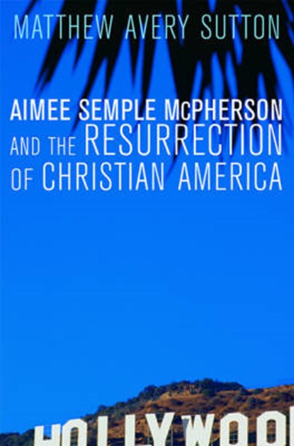Aimee Semple McPherson and the Resurrection of Christian America, Sutton, Matthew Avery - Gebonden - 9780674025318