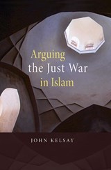Arguing the Just War in Islam - John Kelsay - 9780674032347
