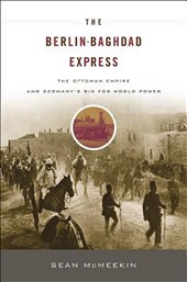 Berlin-Baghdad Express: The Ottoman Empire and Germany's Bid for World Power