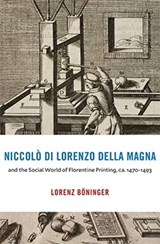 Niccolo di Lorenzo della Magna and the Social World of Florentine Printing, ca. 1470–1493 - Lorenz Boninger - 9780674251137