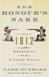 For Honour's Sake: The War of 1812 and the Brokering of an Uneasy Peace - Mark Zuehlke - 9780676977066