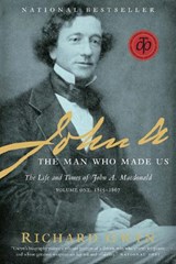 John A.: The Man Who Made Us: The Life and Times of John A. MacDonald, Volume One: 1815-1867 - Richard J. Gwyn - 9780679314769