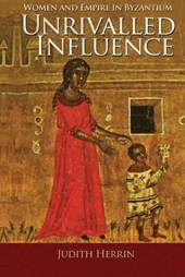 Unrivalled Influence - Women and Empire in Byzantium