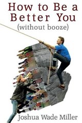 How to Be a Better You (without booze) - Joshua Wade Miller - 9780692122136