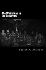 The White Man in the Graveyard - Robert a Atkinson - 9780692181980