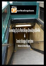 The Parkslopian: Growing up in Park Slope Brooklyn 50s-80s and Iconic things of our time - Robert a. Henriksen - 9780692287163